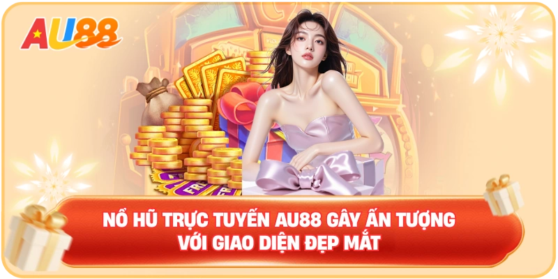 Nổ hũ trực tuyến AU88 gây ấn tượng với giao diện đẹp mắt